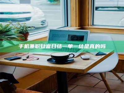 海拉尔手机兼职致富日结一单一结是真的吗