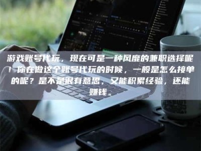 海拉尔游戏账号代玩，现在可是一种风靡的兼职选择呢！你在做这个账号代玩的时候，一般是怎么接单的呢？是不是很有意思，又能积累经验，还能赚钱。