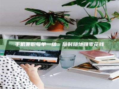 海拉尔手机兼职每单一结：随时随地赚零花钱