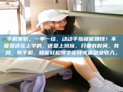 海拉尔手机兼职，一单一结，动动手指就能赚钱！不管是还在上学的，还是上班族，只要有时间、有网、有手机，就能轻松赚零花钱或者副业收入。