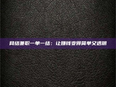 海拉尔网络兼职一单一结：让赚钱变得简单又透明