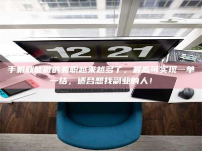 海拉尔手机就能做的兼职越来越多了，最高可实现一单一结，适合想找副业的人！