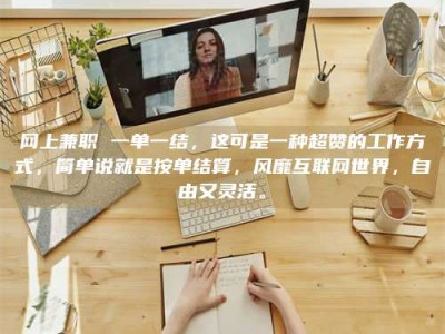 海拉尔网上兼职 一单一结，这可是一种超赞的工作方式，简单说就是按单结算，风靡互联网世界，自由又灵活。