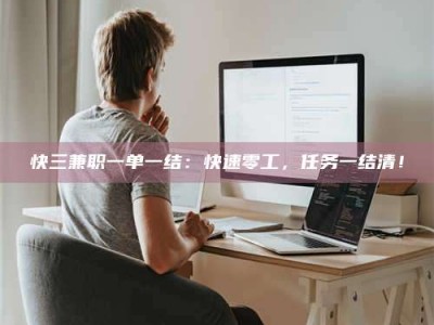 海拉尔快三兼职一单一结：快速零工，任务一结清！