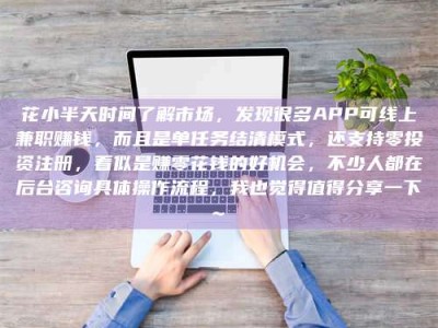 海拉尔花小半天时间了解市场，发现很多APP可线上兼职赚钱，而且是单任务结清模式，还支持零投资注册，看似是赚零花钱的好机会，不少人都在后台咨询具体操作流程，我也觉得值得分享一下~