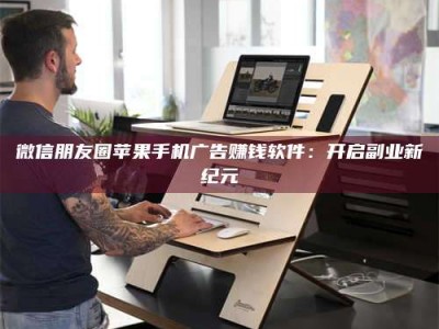 海拉尔微信朋友圈苹果手机广告赚钱软件：开启副业新纪元