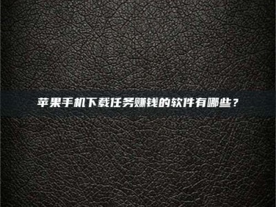 海拉尔苹果手机下载任务赚钱的软件有哪些？