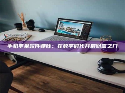 海拉尔手机苹果软件赚钱：在数字时代开启财富之门
